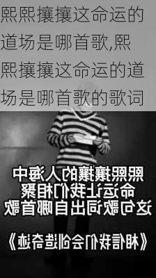 熙熙攘攘这命运的道场是哪首歌,熙熙攘攘这命运的道场是哪首歌的歌词