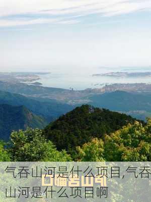 气吞山河是什么项目,气吞山河是什么项目啊