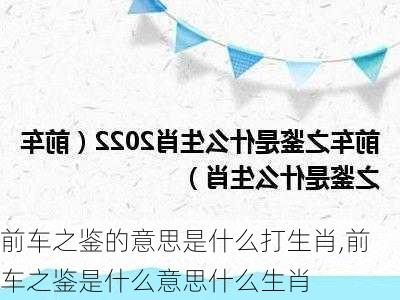 前车之鉴的意思是什么打生肖,前车之鉴是什么意思什么生肖