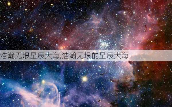 浩瀚无垠星辰大海,浩瀚无垠的星辰大海