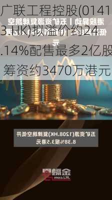 广联工程控股(01413.HK)拟溢价约24.14%配售最多2亿股 筹资约3470万港元