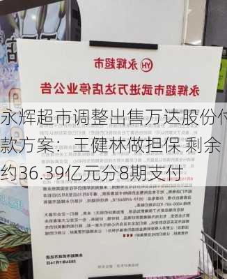 永辉超市调整出售万达股份付款方案：王健林做担保 剩余约36.39亿元分8期支付