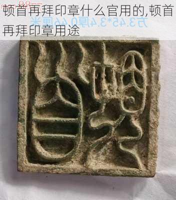 顿首再拜印章什么官用的,顿首再拜印章用途