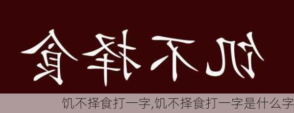 饥不择食打一字,饥不择食打一字是什么字