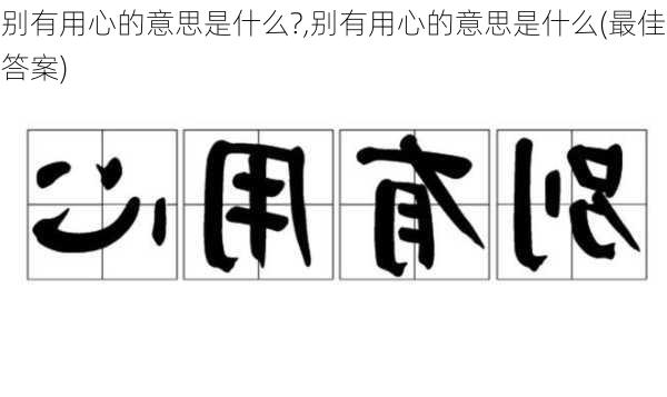 别有用心的意思是什么?,别有用心的意思是什么(最佳答案)