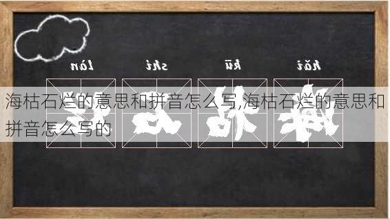 海枯石烂的意思和拼音怎么写,海枯石烂的意思和拼音怎么写的