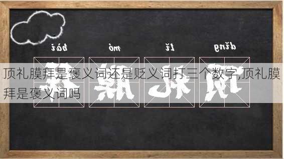 顶礼膜拜是褒义词还是贬义词打三个数字,顶礼膜拜是褒义词吗