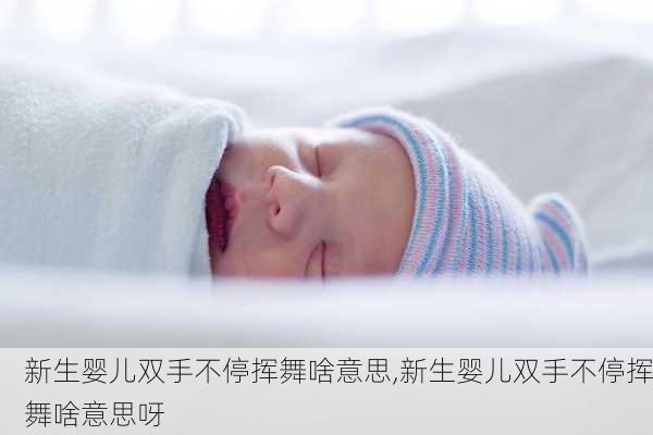 新生婴儿双手不停挥舞啥意思,新生婴儿双手不停挥舞啥意思呀