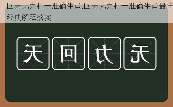 回天无力打一准确生肖,回天无力打一准确生肖最佳经典解释落实