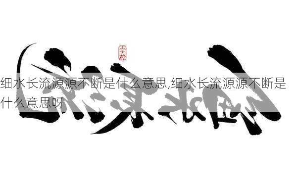 细水长流源源不断是什么意思,细水长流源源不断是什么意思呀