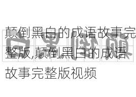 颠倒黑白的成语故事完整版,颠倒黑白的成语故事完整版视频