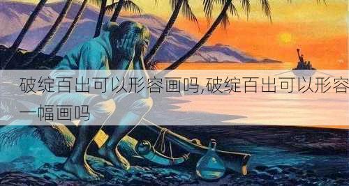 破绽百出可以形容画吗,破绽百出可以形容一幅画吗