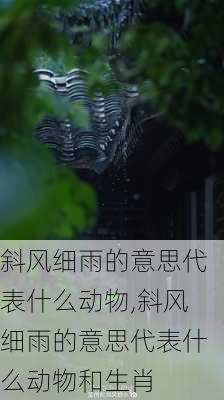 斜风细雨的意思代表什么动物,斜风细雨的意思代表什么动物和生肖