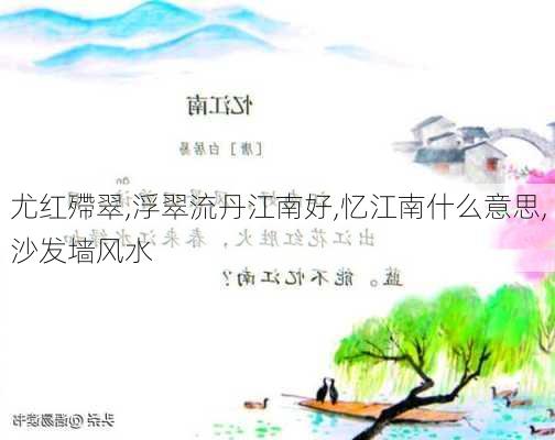 尤红殢翠,浮翠流丹江南好,忆江南什么意思,沙发墙风水