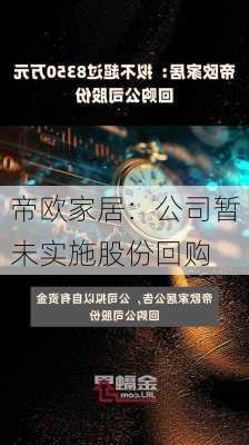 帝欧家居：公司暂未实施股份回购