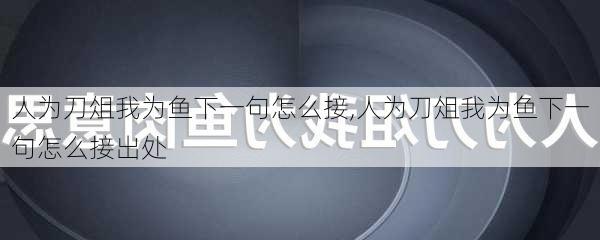 人为刀俎我为鱼下一句怎么接,人为刀俎我为鱼下一句怎么接出处