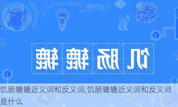 饥肠辘辘近义词和反义词,饥肠辘辘近义词和反义词是什么