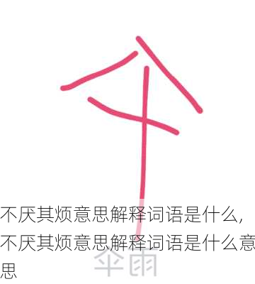 不厌其烦意思解释词语是什么,不厌其烦意思解释词语是什么意思