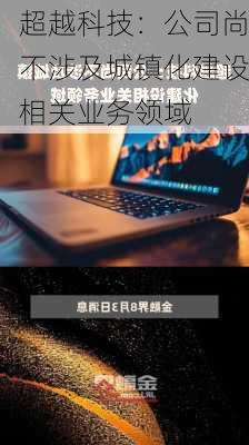 超越科技：公司尚不涉及城镇化建设相关业务领域