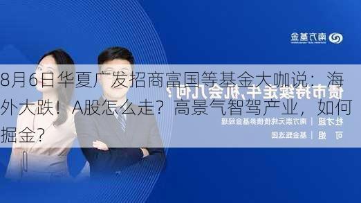 8月6日华夏广发招商富国等基金大咖说：海外大跌！A股怎么走？高景气智驾产业，如何掘金？