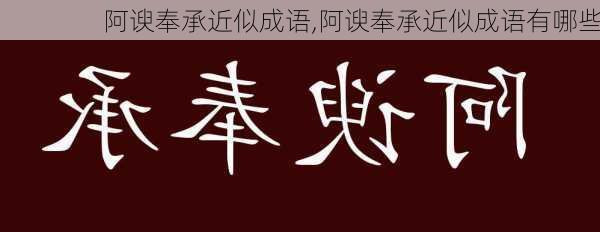 阿谀奉承近似成语,阿谀奉承近似成语有哪些