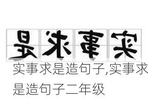 实事求是造句子,实事求是造句子二年级