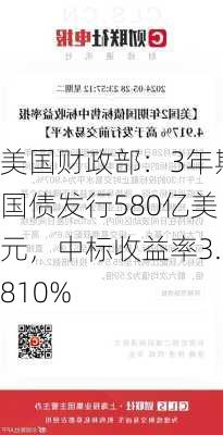 美国财政部：3年期国债发行580亿美元，中标收益率3.810%