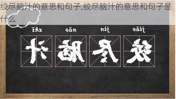 绞尽脑汁的意思和句子,绞尽脑汁的意思和句子是什么