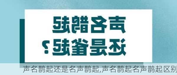 声名鹊起还是名声鹊起,声名鹊起名声鹊起区别