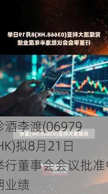 珍酒李渡(06979.HK)拟8月21日举行董事会会议批准中期业绩