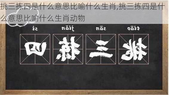 挑三拣四是什么意思比喻什么生肖,挑三拣四是什么意思比喻什么生肖动物