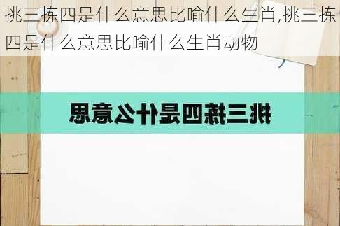 挑三拣四是什么意思比喻什么生肖,挑三拣四是什么意思比喻什么生肖动物