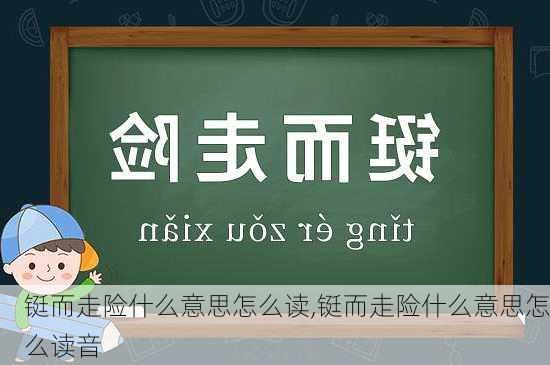 铤而走险什么意思怎么读,铤而走险什么意思怎么读音