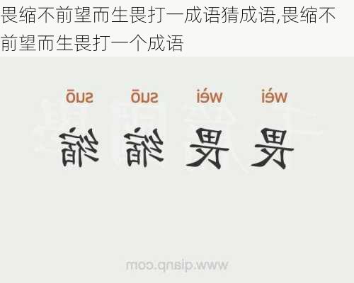 畏缩不前望而生畏打一成语猜成语,畏缩不前望而生畏打一个成语