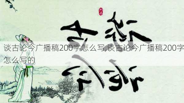 谈古论今广播稿200字怎么写,谈古论今广播稿200字怎么写的