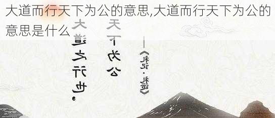 大道而行天下为公的意思,大道而行天下为公的意思是什么