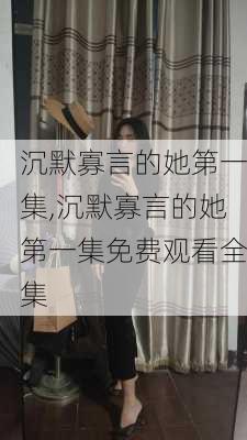 沉默寡言的她第一集,沉默寡言的她第一集免费观看全集