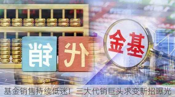 基金销售持续低迷！三大代销巨头求变新招曝光