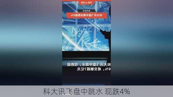 科大讯飞盘中跳水 现跌4%