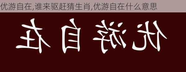 优游自在,谁来驱赶猜生肖,优游自在什么意思