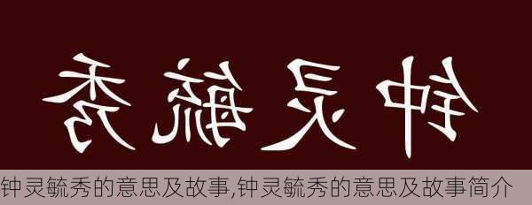 钟灵毓秀的意思及故事,钟灵毓秀的意思及故事简介