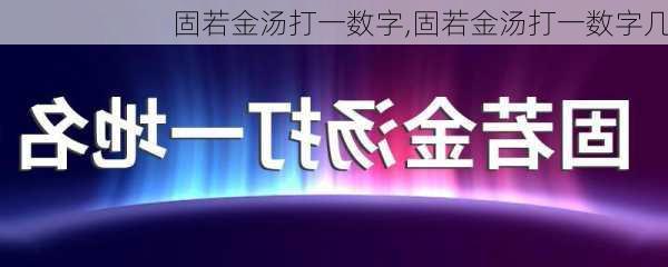 固若金汤打一数字,固若金汤打一数字几