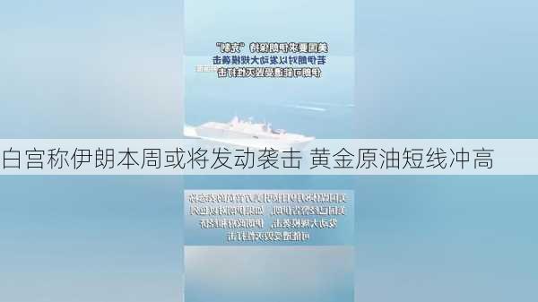 白宫称伊朗本周或将发动袭击 黄金原油短线冲高