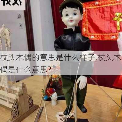 杖头木偶的意思是什么样子,杖头木偶是什么意思?