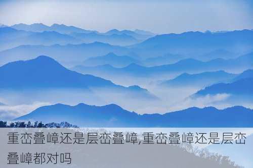 重峦叠嶂还是层峦叠嶂,重峦叠嶂还是层峦叠嶂都对吗