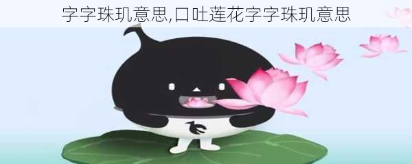 字字珠玑意思,口吐莲花字字珠玑意思