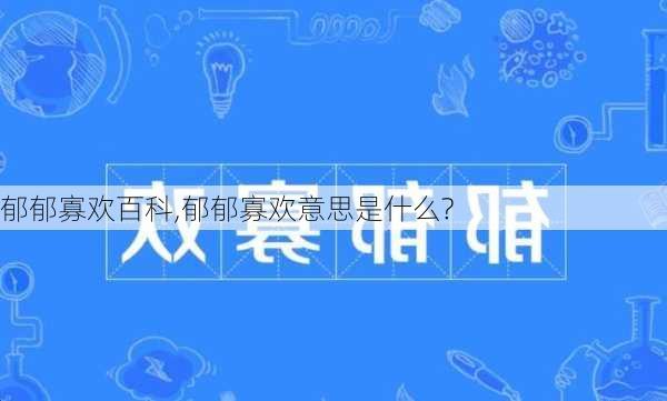 郁郁寡欢百科,郁郁寡欢意思是什么?