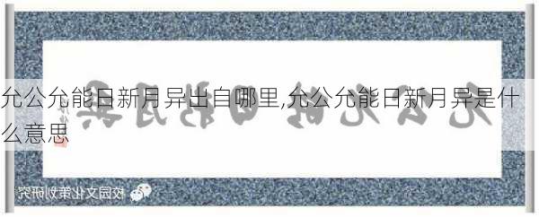 允公允能日新月异出自哪里,允公允能日新月异是什么意思