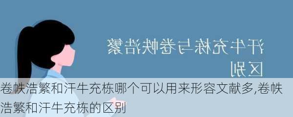 卷帙浩繁和汗牛充栋哪个可以用来形容文献多,卷帙浩繁和汗牛充栋的区别