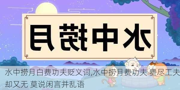 水中捞月白费功夫贬义词,水中捞月费功夫 费尽工夫却又无 莫说闲言并乱语